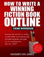 How To Write A Winning Fiction Book Outline - Crime Workbook: Discover The Secrets To Writing An Elite Thriller Novel Step-By-Step. Unrivalled ... Guide You To Creating Books That Sell - FAST! 1915216532 Book Cover