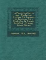 La Papaut� Au Moyen �ge: Nicolas 1er, Gr�goire VII, Innocent III, Bonifaxce VIII: �tudes Sur Le Pouvoir Pontifical 1143195442 Book Cover