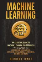 Machine Learning: An Essential Guide to Machine Learning for Beginners Who Want to Understand Applications, Artificial Intelligence, Data Mining, Big Data and More 1721856471 Book Cover