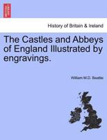 The Castles and Abbeys of England Illustrated by engravings. Vol. I. 124132672X Book Cover