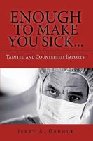 Enough to Make You Sick...: Tainted and Counterfeit Imports! 144014740X Book Cover