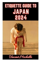 ETIQUETTE GUIDE TO JAPAN 2024: Essential guide to understanding Japanese rules, cultures, customs, and manners for different relationships, occasions, and situations B0CVTGMRK1 Book Cover