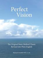 Perfect Vision: The Original Bates Method Classic Revised Into Plain English 1732104107 Book Cover