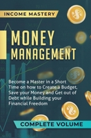 Money Management: Become a Master in a Short Time on How to Create a Budget, Save Your Money and Get Out of Debt while Building Your Financial Freedom Complete Volume 1647773229 Book Cover