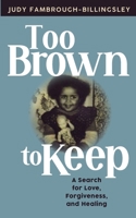 Too Brown to Keep: A Search for Love, Forgiveness and Healing 0578440024 Book Cover