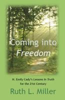 Coming Into Freedom: H. Emilie Cady's Lessons in Truth for the 21st Century (Ruth L. Miller's Spiritual Development Series) 1936902508 Book Cover