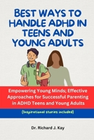 BEST WAYS TO HANDLE ADHD IN TEENS AND YOUNG ADULTS: Empowering Young Minds; Effective Approaches for Successful Parenting in ADHD Teens and Young Adults B0CP649W1B Book Cover