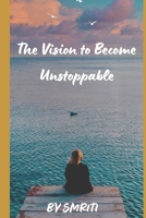 The Vision To Become Unstoppable: Your unstoppable journey to success starts here with proven strategies and insights. Follow your heart and shine ... success. Listen to your heart's whisper. B0DD4CJY34 Book Cover