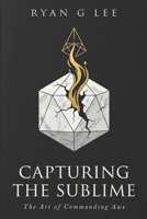 CAPTURING THE SUBLIME: The Art of Commanding Awe (The Sublime Trilogy) B0H6NCJNF8 Book Cover