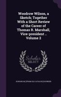 Woodrow Wilson, a Sketch; Together With a Short Review of the Career of Thomas R. Marshall, Vice-president .. Volume 2 1359391444 Book Cover