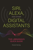 Siri, Alexa, and Other Digital Assistants: The Librarian's Quick Guide 1440867259 Book Cover