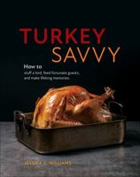 Turkey Savvy : How to Stuff a Bird, Feed Fortunate Guests, and Make Lifelong Memories 1735935700 Book Cover