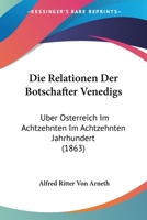 Die Relationen Der Botschafter Venedigs �ber �sterreich Im Achtzehnten Jahrhundert: Nach Den Originalen Herausgegeben (Classic Reprint) 116846871X Book Cover