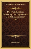 Die Wirtschaftliche Bedeutung Und Organisation Der Aktiengesellschaft (1907) 1168418852 Book Cover