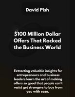 $100 Million Dollar Offers That Rocked the Business World: Extracting valuable insights for entrepreneurs and business leaders learn the art of making offer so good that people can't resist or say no B0CPM1Y5ZW Book Cover