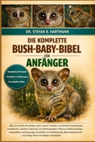 DIE KOMPLETTE BUSH-BABY-BIBEL FÜR ANFÄNGER: Alles, was Sie über Buschbabys wissen müssen: Verhalten und nächtliche Gewohnheiten, Artenübersicht, ... für Anfänger und Liebhaber. (German Edition) B0GN2KRR99 Book Cover