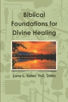 Biblical Foundations for Divine Healing 1520199945 Book Cover