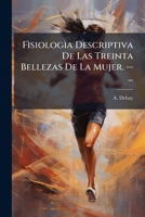 Fìsiologìa Descriptiva De Las Treinta Bellezas De La Mujer. --... 1272299368 Book Cover
