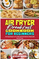 Air Fryer Breakfast Cookbook for Beginners: Amazing Recipes to Fry, Bake and Grill Delicious Meals with your Air Fryer 1914354028 Book Cover