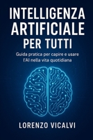 Intelligenza Artificiale per Tutti: Guida pratica per capire e usare l’AI nella vita quotidiana (Italian Edition) B0FR3VHWB9 Book Cover