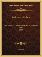 Bankruptcy Reform: In A Series Of Letters Addressed To Sir Robert Peel 1149705639 Book Cover