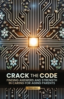 Crack the Code : Finding Answers and Strength in Caring for Aging Parents 0996484620 Book Cover
