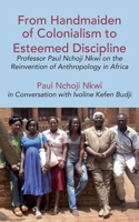 From Handmaiden of Colonialism to Esteemed Discipline: Professor Paul Nchoji Nkwi on the Reinvention of Anthropology in Afric 9956551929 Book Cover