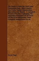 The Model T Ford Car, Truck and Conversion Sets: Also Genuine Ford Farm Tractor Construction, Operation and Repair... 1444695622 Book Cover