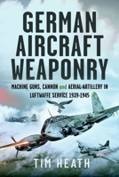 German Aircraft Weaponry: Machine Guns, Cannon and Aerial Artillery in Luftwaffe Service, 1939-1945 1399045725 Book Cover