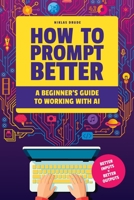 How to Prompt Better: A Beginner’s Guide to Working with AI B0CGG6GH31 Book Cover