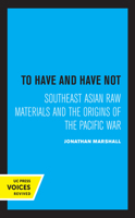 To Have and Have Not: Southeast Asian Raw Materials and the Origins of the Pacific War 0520304764 Book Cover