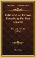 Catilina's Und Cicero's Bewerbung Um Den Consulat F�r Das Jahr 63: Probe Einer Kritik Der Quellen �ber Die Catilinarische Verschw�rung 1160336644 Book Cover