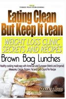 Eating Clean But Keep It Lean Weight Loss Clinic Secrets and Recipes - Brown Bag Lunches 1532933835 Book Cover