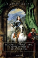 The Progresses, Processions, and Royal Entries of King Charles I, 1625-1642 0198854005 Book Cover