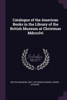 Catalogue of the American Books in the Library of the British Museum at Christmas Mdccclvi. 1275836348 Book Cover