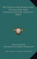 Die Pilze in Okonomischer, Chemischer Und Toxikologischer Hinsicht (1867) 1168396557 Book Cover