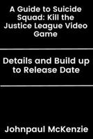 A Guide to Suicide Squad: Kill the Justice League Video Game: Details and Build up to Release Date B0CSZ4JJBM Book Cover