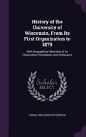 History of the University of Wisconsin, from Its First Organization to 1879: With Biographical Sketches of Its Chancellors, Presidents, and Professors 1436875420 Book Cover