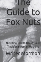 The Guide to Fox Nuts: Nutrition, Health Benefits and Traditional Uses of Makhana B0GQNP77FR Book Cover