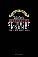 Always Be Yourself Unless You Can Be A St. Hubert Hound Then Be A St. Hubert Hound: Quotes Journal 1691060348 Book Cover