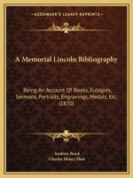 A Memorial Lincoln Bibliography: Being An Account Of Books, Eulogies, Sermons, Portraits, Engravings, Medals, Etc. (1870) 1275864791 Book Cover