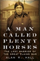 A Man Called Plenty Horses: The Last Warrior Of The Great Plains War 1634990420 Book Cover