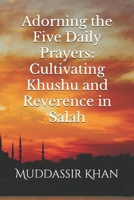 Adorning the Five Daily Prayers: Cultivating Khushu and Reverence in Salah (Shaykh Abdur Razzaaq al Badr's Books and Lectures) B0F536SZ8H Book Cover