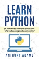 Learn Python: Get Started Now with Our Beginner's Guide to Coding, Programming, and Understanding Artificial Intelligence in the Fastest-Growing Machine Learning Language 1914065603 Book Cover