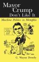 Mayor Crump Don't Like It: Machine Politics in Memphis 1578068592 Book Cover