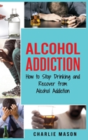 Alcohol Addiction: How to Stop Drinking and Recover from Alcohol Addiction 1094680338 Book Cover