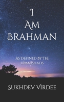 I Am Brahman: As Defined By The Upanishads 1795634669 Book Cover