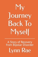 My Journey Back To Myself: A Story of Recovery from Bipolar Disorder 1521824312 Book Cover