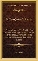 In The Queen's Bench: Proceedings On The Trial Of The Cause Jacob Morgan, Plaintiff Versus Iltyd Nicholl, Defendant Before Justice Willes And A Special Jury 116468003X Book Cover