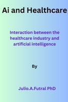 Ai and Healthcare: intersection between the healthcare industry and artificial intelligence B0C9S8515Y Book Cover